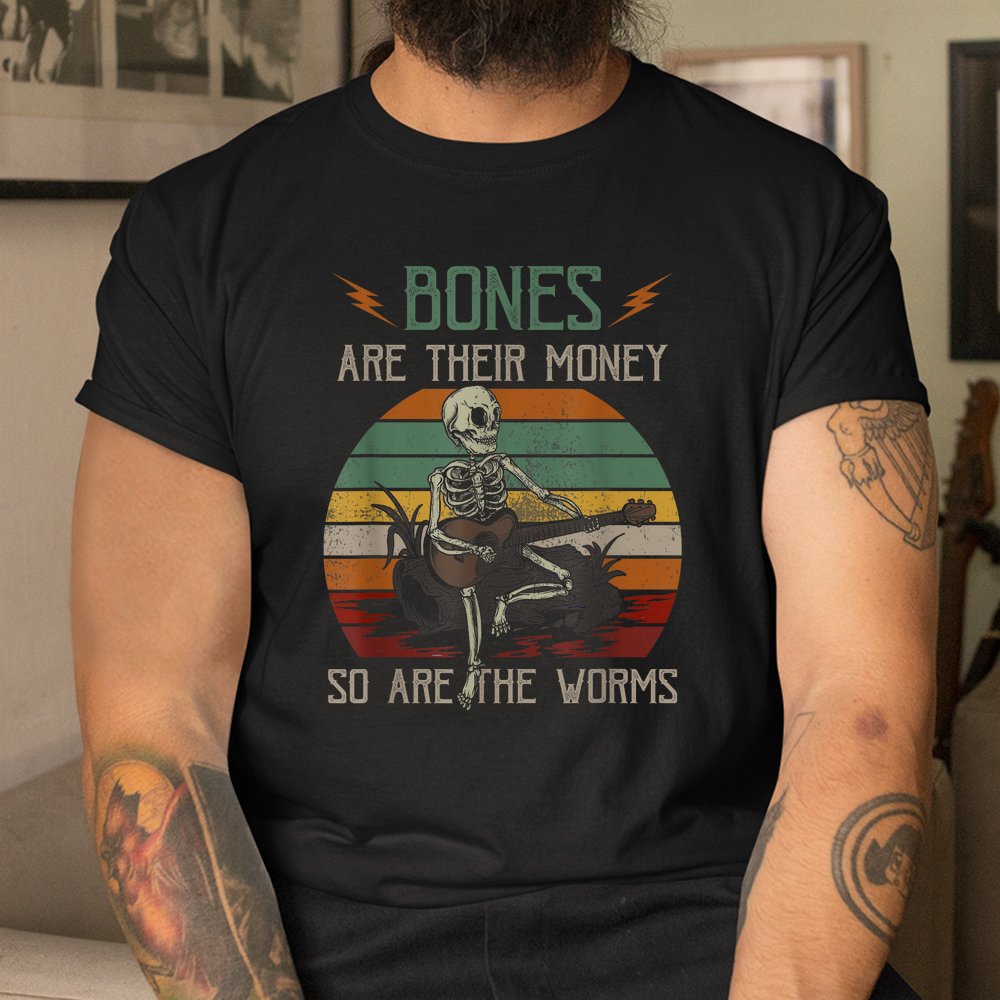 Bones 're Their Money Skeleton So Are The Worms Guitar Shirt