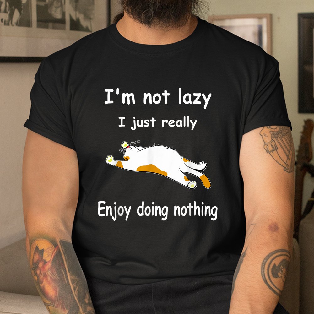 Cat I'm Not Lazy I Just Really Enjoy Doing Nothing Shirt