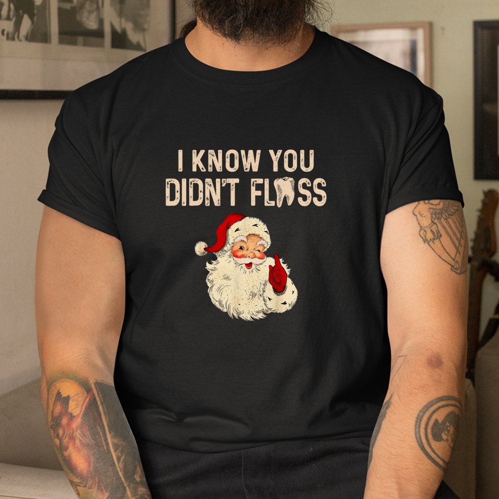 Dentist Dental Christmas Funny Santa I Know You Didn't Floss Shirt