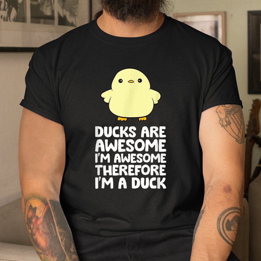 Ducks Are Awesome. I'm Awesome Therefore I'm A Duck Shirt