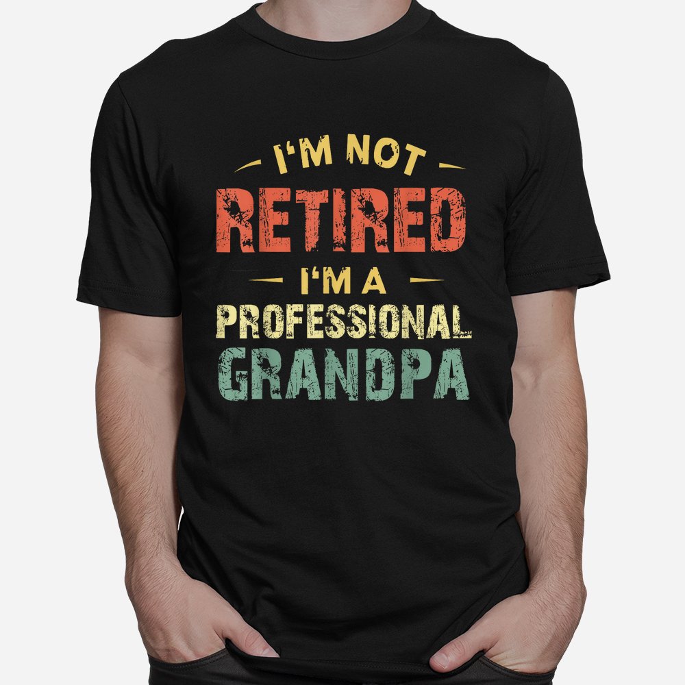 Grandpa Shirt I'm Not Retired I'm A Professional Grandpa Shirt