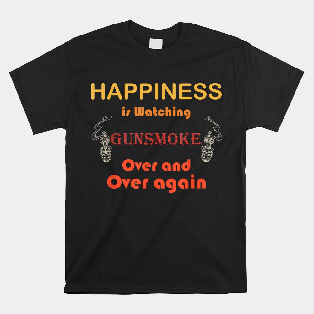 Happiness Is Watching Gu-nsmoke Over And Over Again Shirt