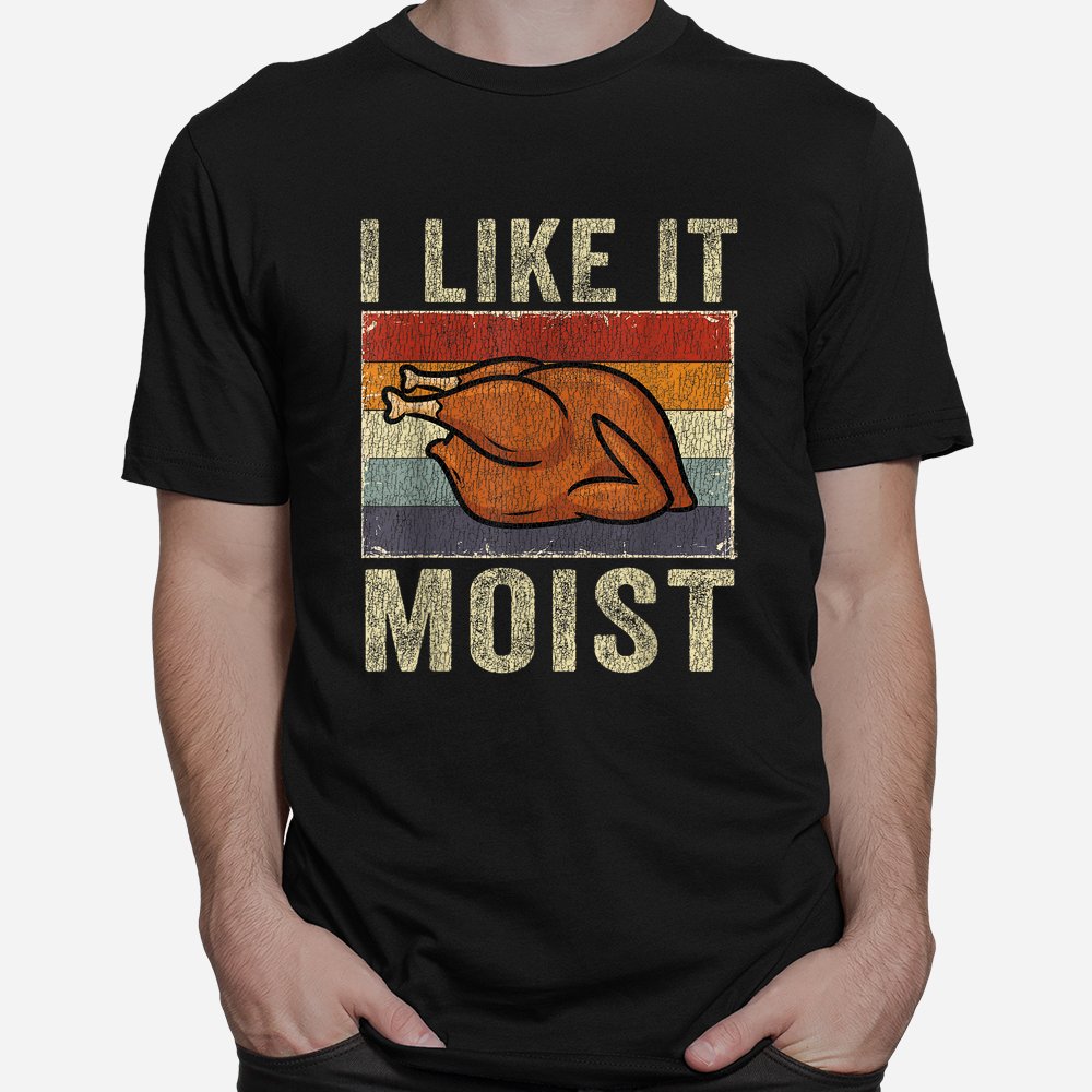 I Like It Moist Funny Turkey Thanksgiving Shirt
