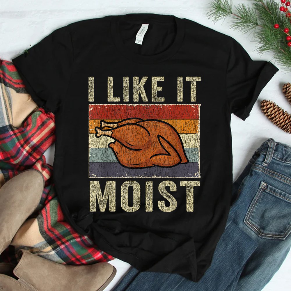 I Like It Moist Funny Turkey Thanksgiving Shirt