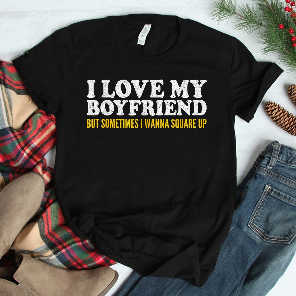 I Love My Boyfriend But Sometimes I Wanna Square Up Shirt