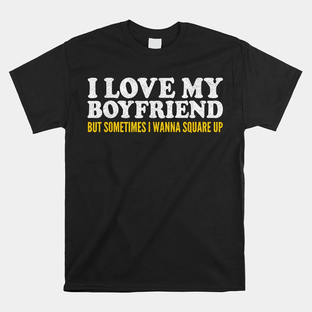 I Love My Boyfriend But Sometimes I Wanna Square Up Shirt