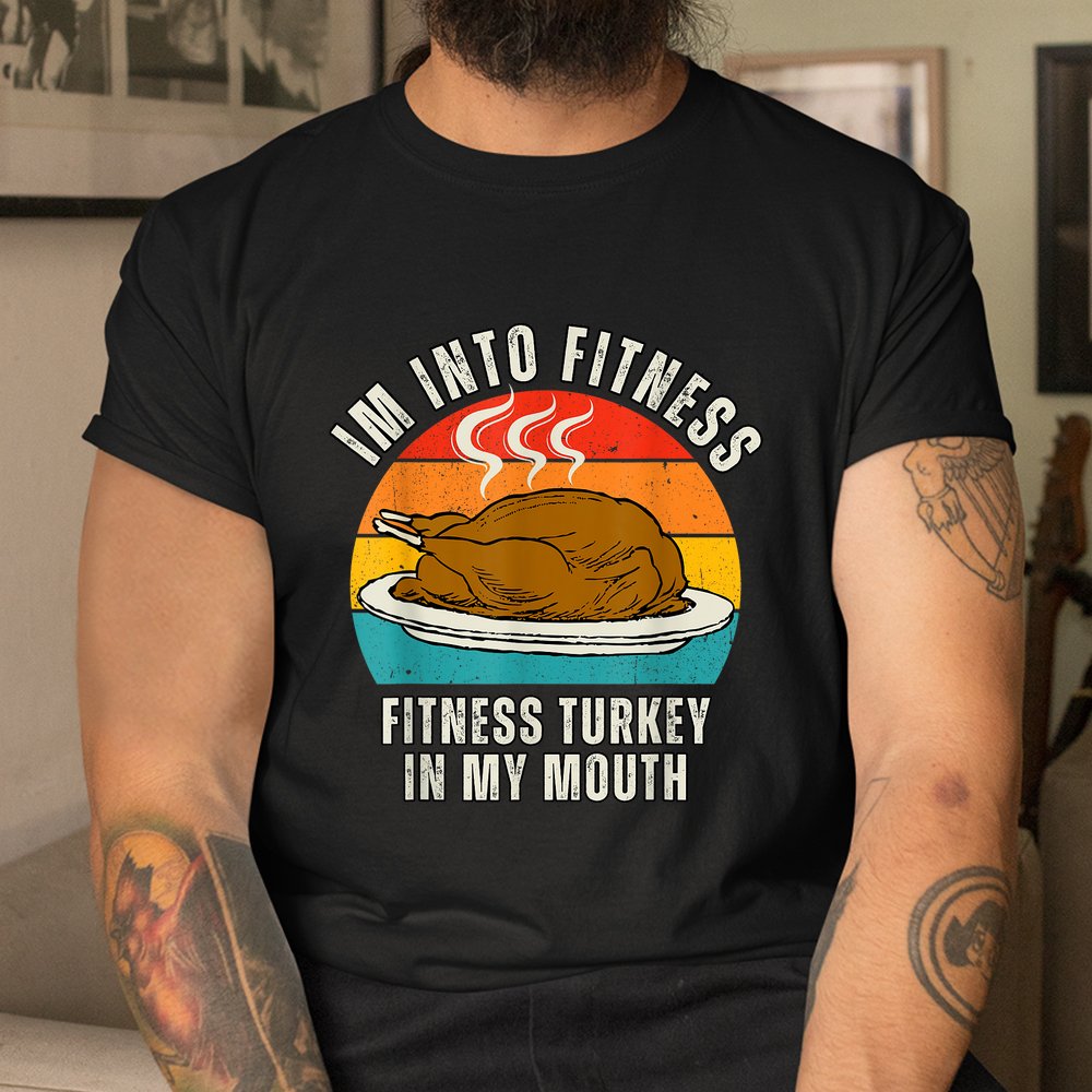 I'm Into Fitness Fitness Turkey In My Mouth Thanksgiving Shirt