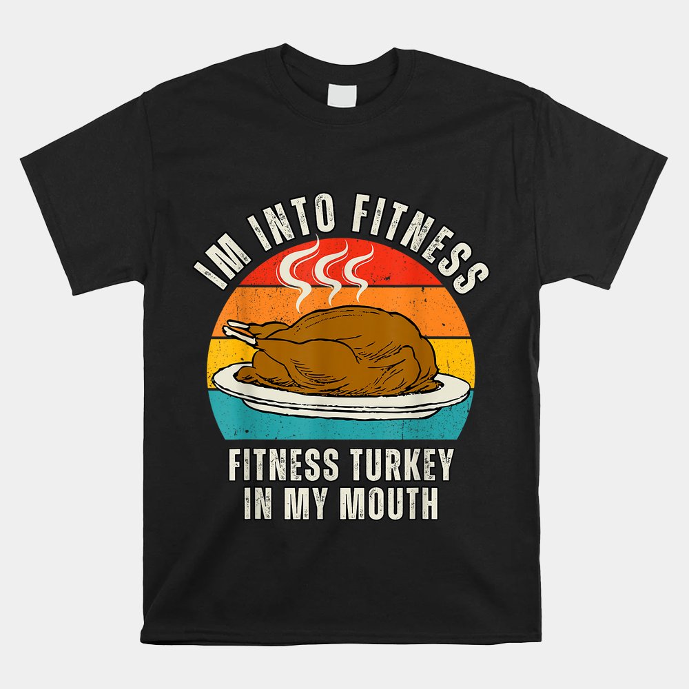 I'm Into Fitness Fitness Turkey In My Mouth Thanksgiving Shirt