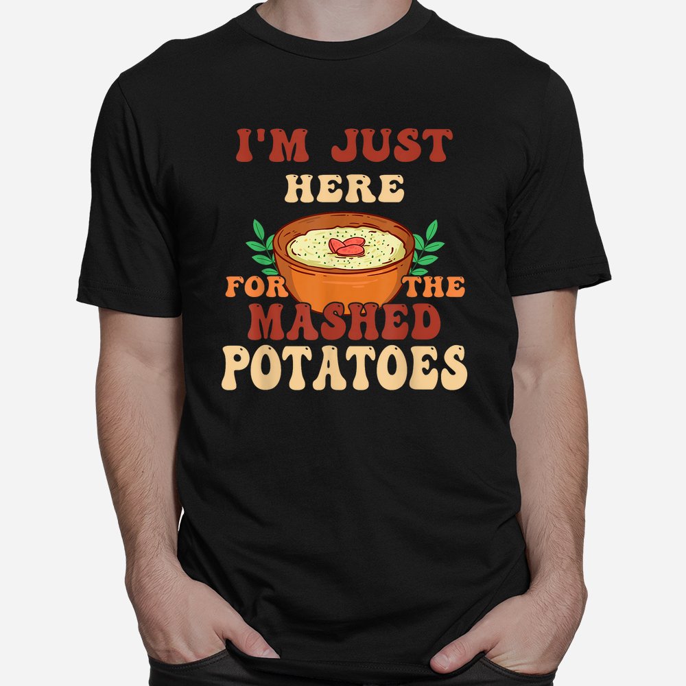 I'm Just Here For The Mashed Potatoes Shirt