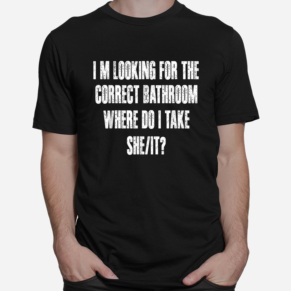 Im Looking For The Correct Bathroom Where Do I Take A She It Shirt