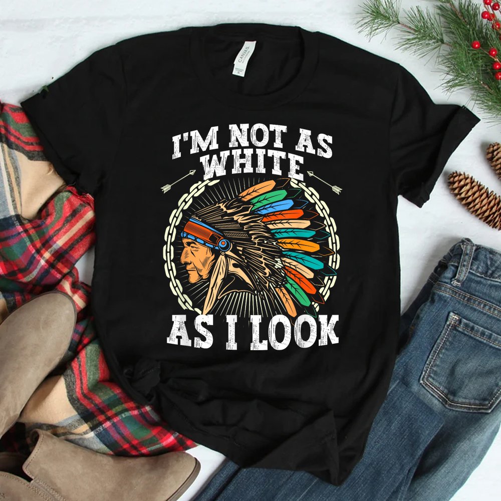 I'm Not As White As I Look Native American DNA Shirt