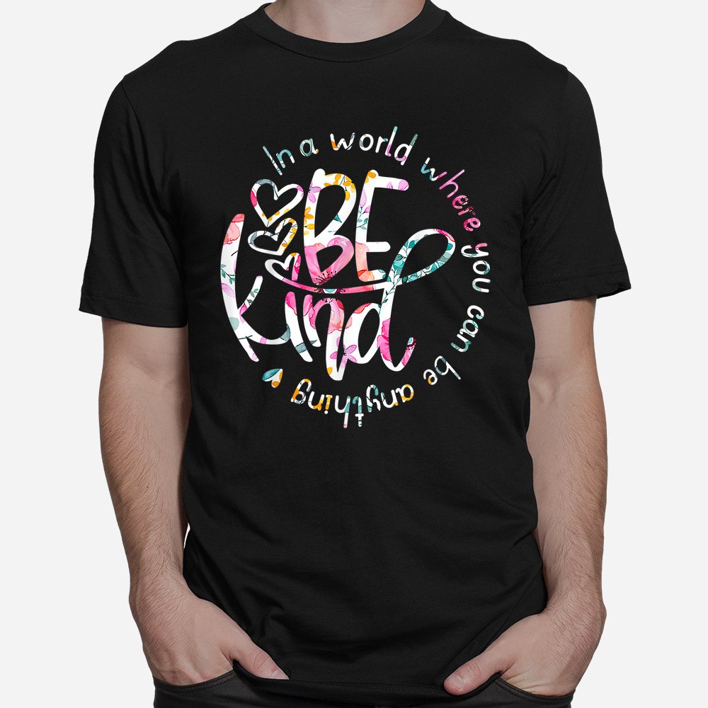 In A World Where You Can Be Anything Be Kind  Shirt