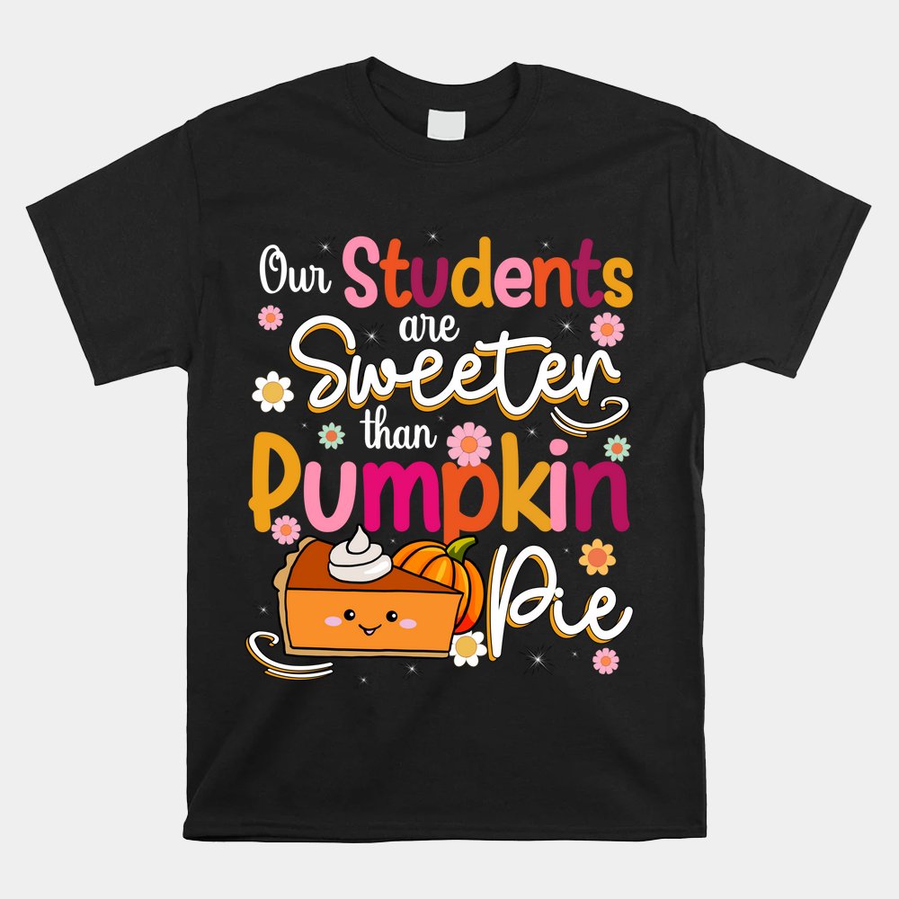 Our Students Are Sweeter Than Pumpkin Pie Thanksgiving Shirt
