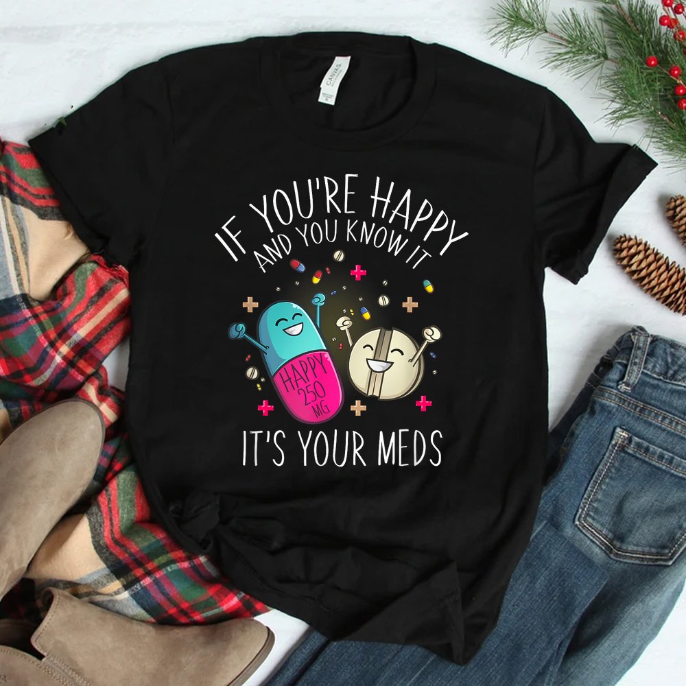 Pills If You're Happy And You Know It It's Your Meds Shirt
