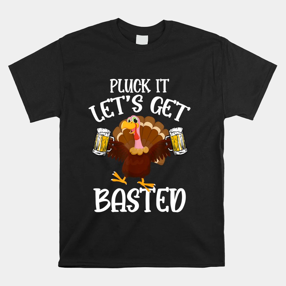 Pluck It Let's Get Basted Funny Beer Thanksgiving Turkey Shirt