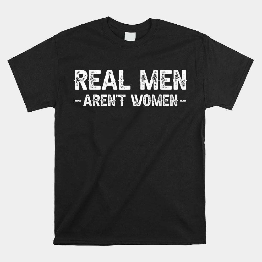 Real Men Aren't Women Shirt