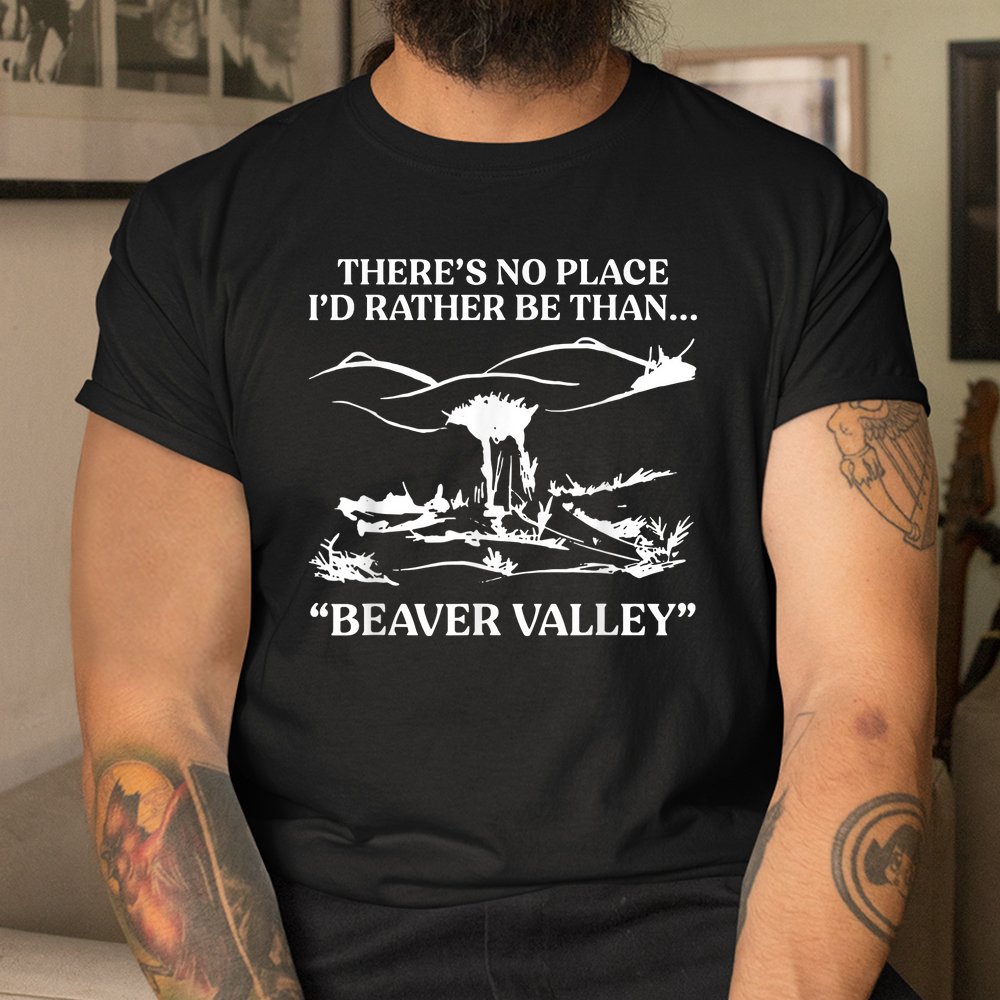 There's No Place I'd Rather Be Than Beaver Valley Shirt