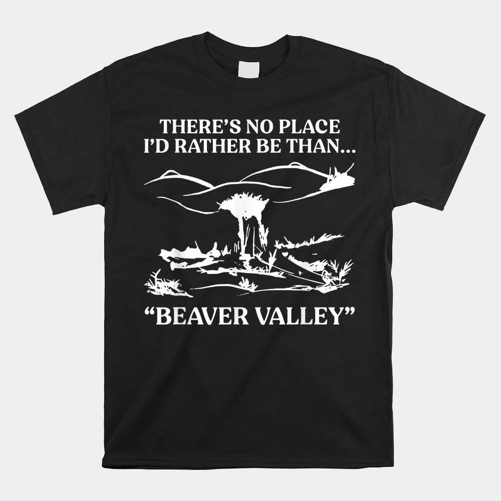 There's No Place I'd Rather Be Than Beaver Valley Shirt