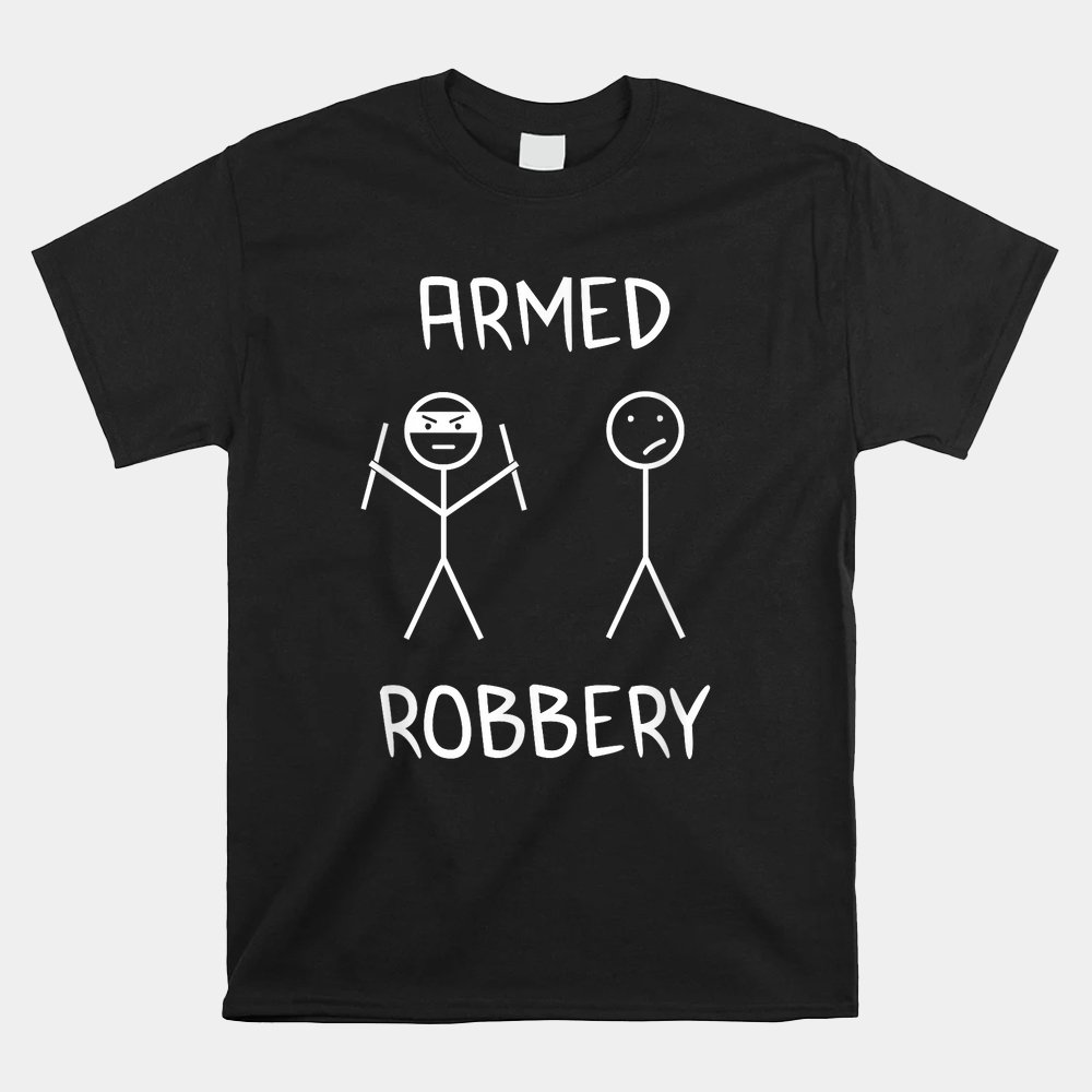 Armed Robbery Sarcastic Sarcasm Funny Stickman Stick Figure Shirt