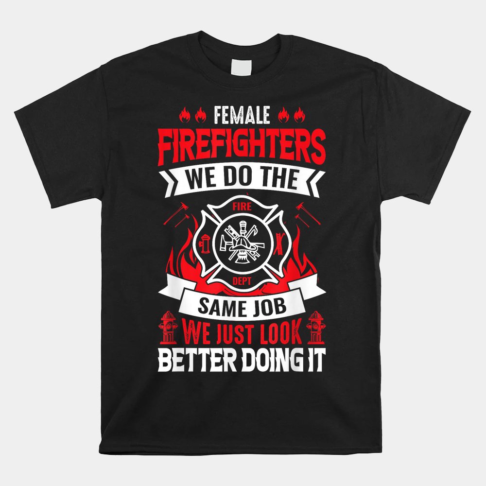 Female Firefighter We Do The Same Job We Just Look Better Shirt