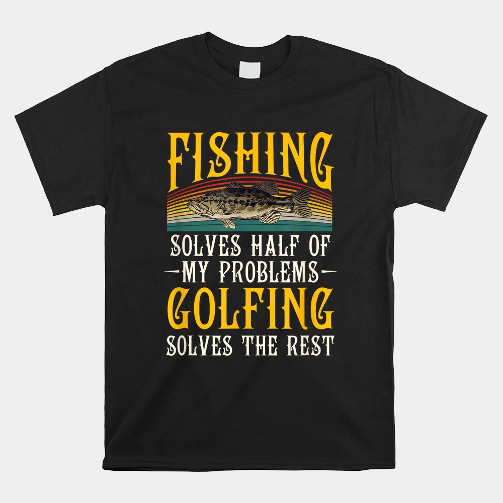Golfing Solves The Rest Of My Problems Fishing Hobby Fish Shirt