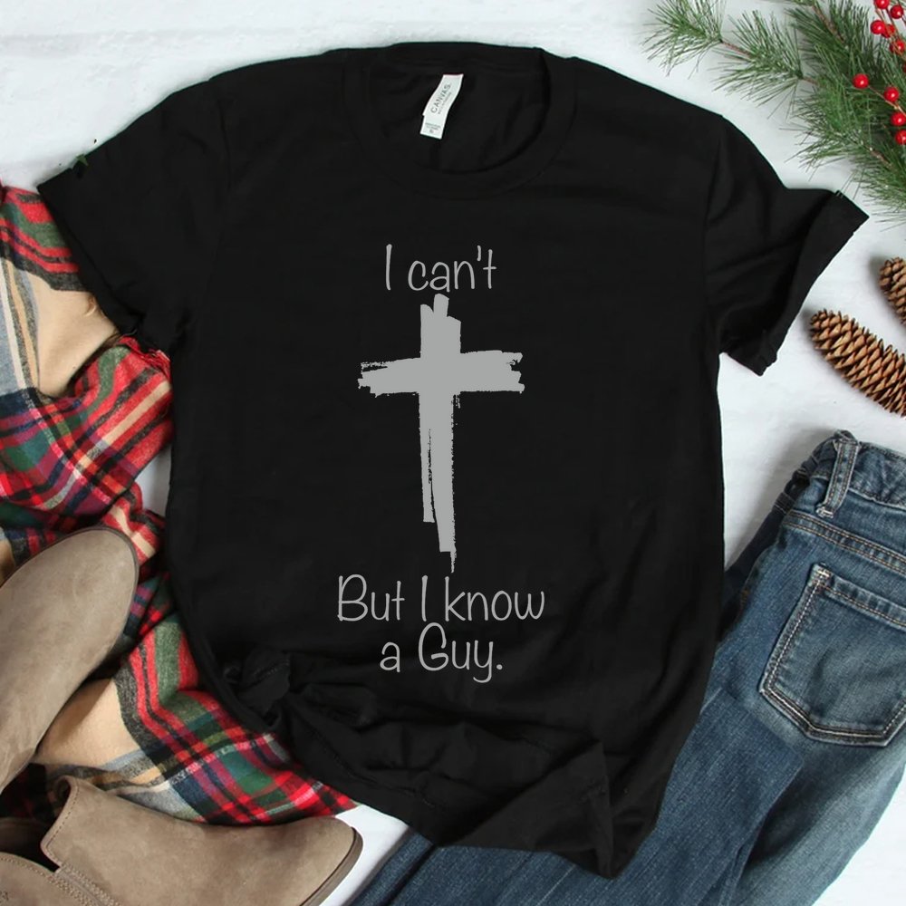 I Can't But I Know A Guy Funny Jesus Cross Christian Shirt