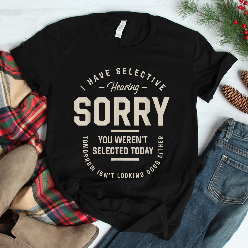 I Have Selective Hearing You Weren't Selected Today Shirt