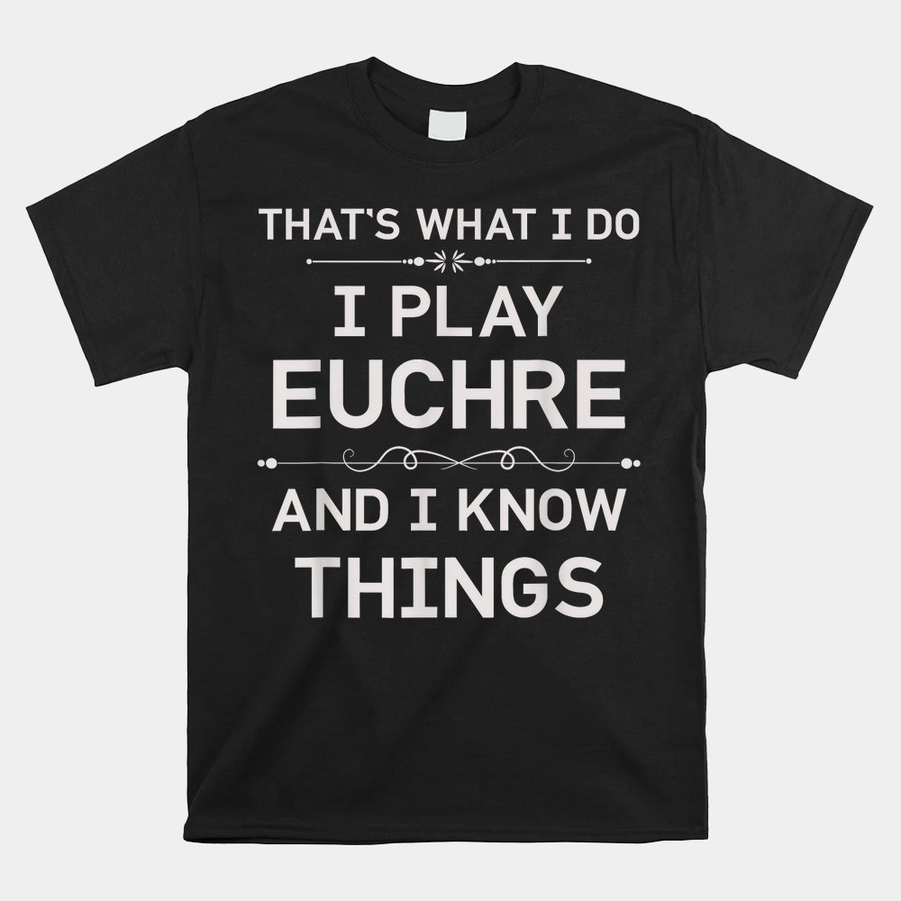 I Play Euchre And I Know Things Funny Euchre Card Game Shirt