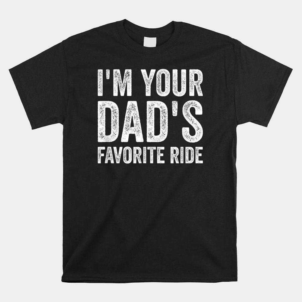 Inappropriate I'm Your Dad's Favorite Ride Shirt