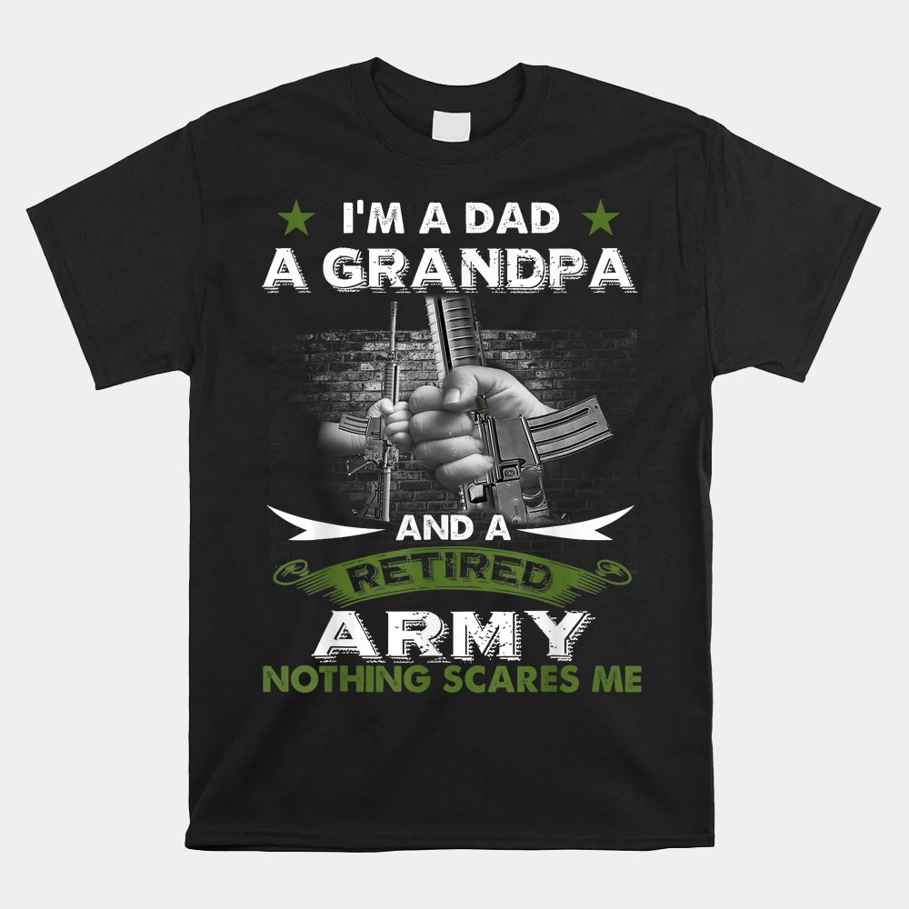 Retired Army Shirt I'm A Dad A Grandpa-Nothing Scares Me