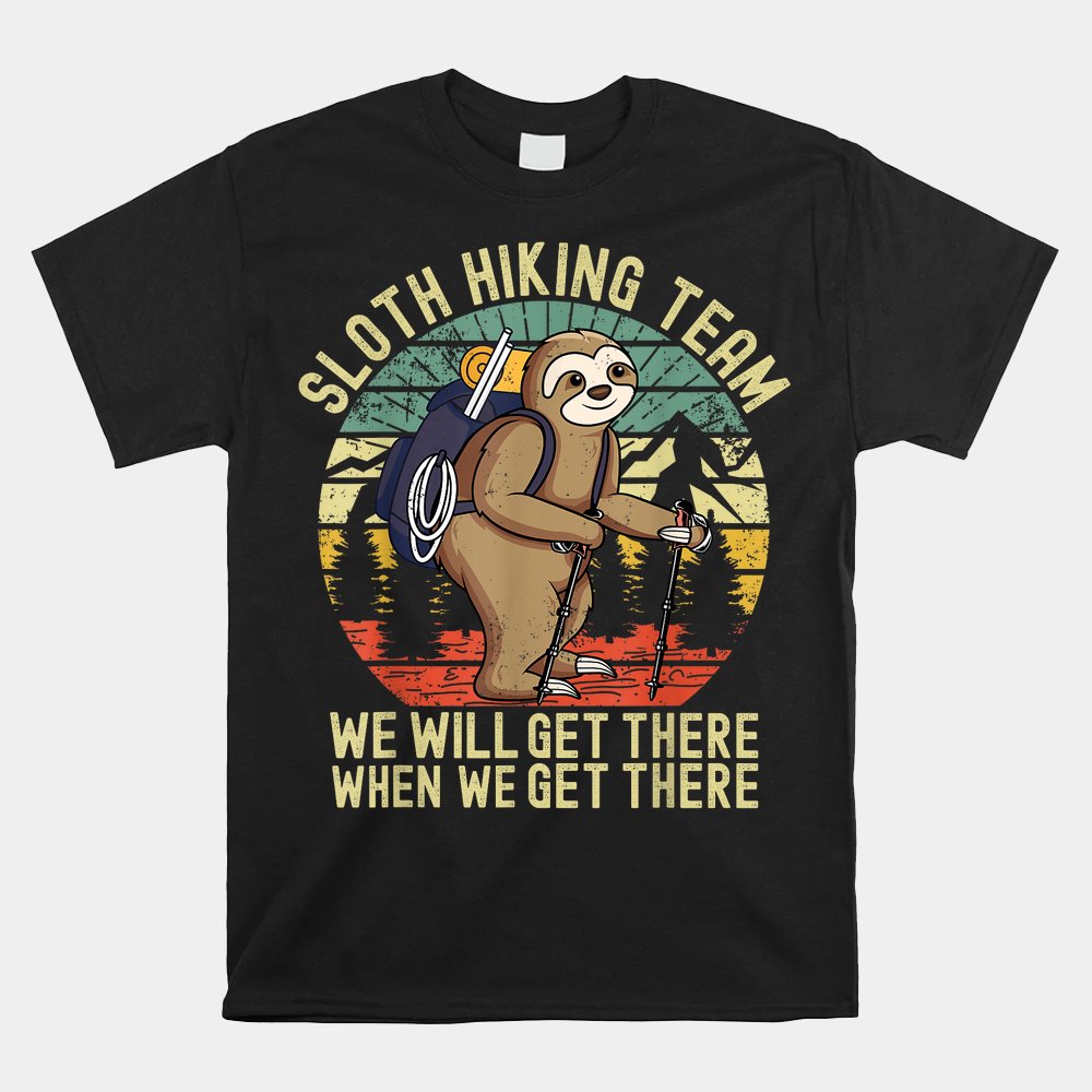 Sloth Hiking Team Shirt We'll Get There When We Get There Shirt - TeeUni