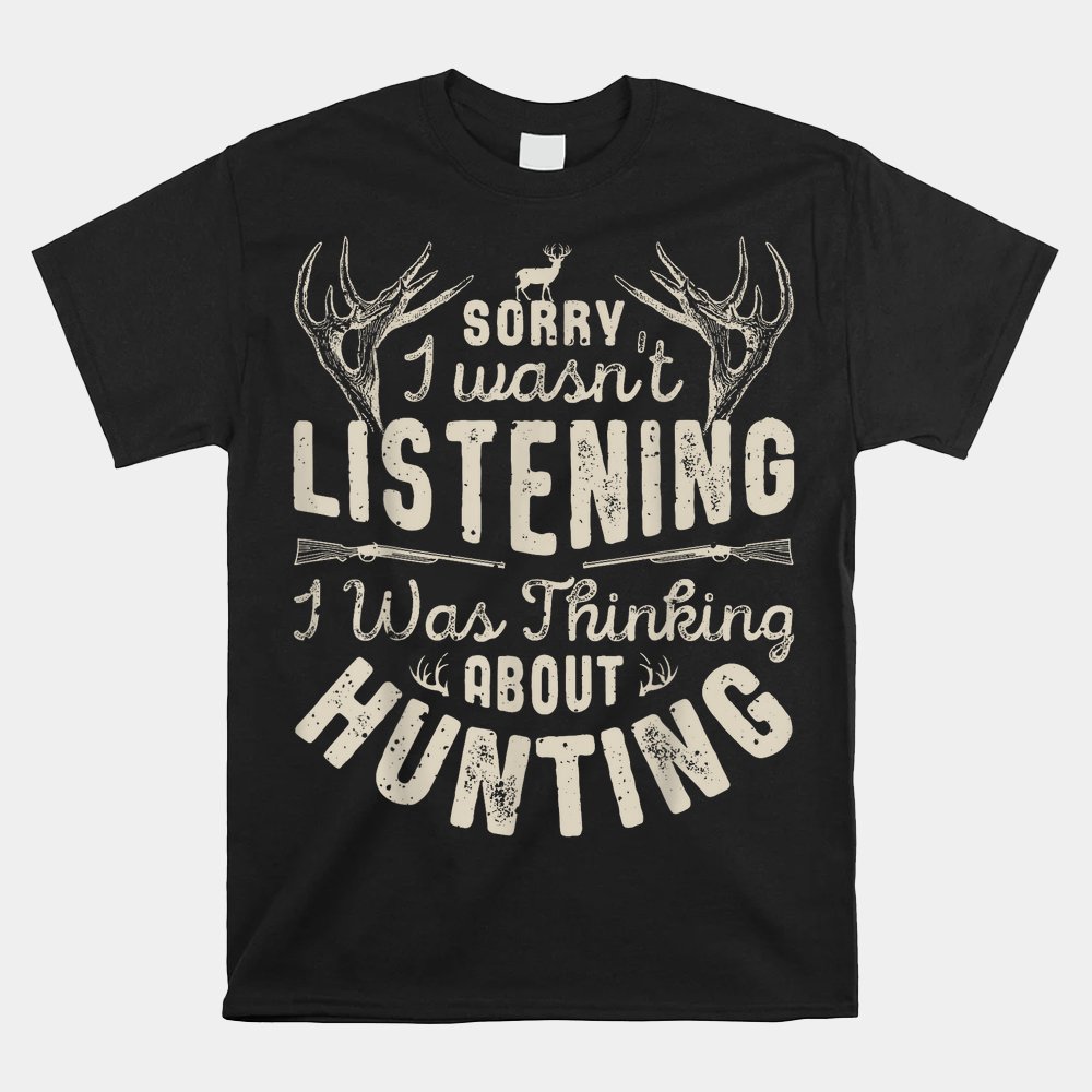 Sorry I Wasn't Listening Thinking About Hunting Shirt