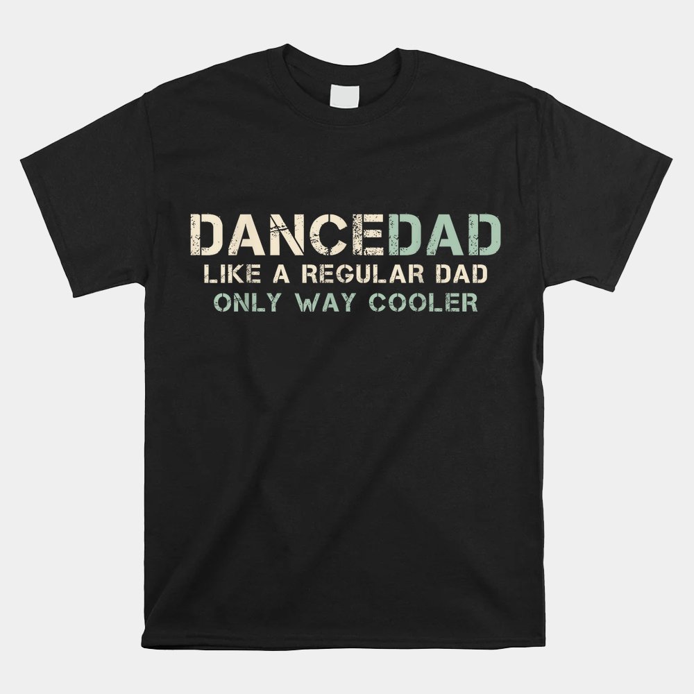 Dance Dad Like A Regular Dad Only Way Cooler Dancer Father Shirt