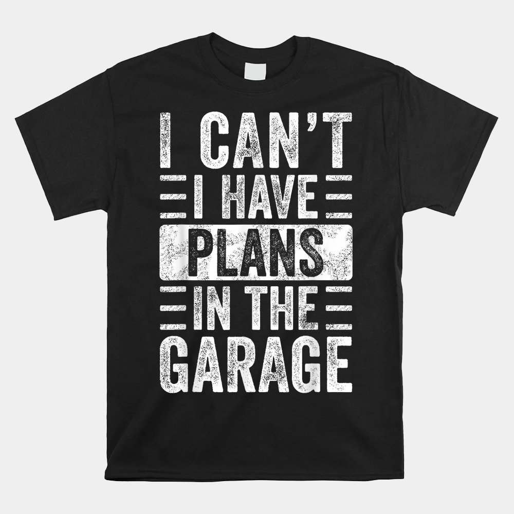 I Can't I Have Plans In The Garage Funny Car Mechanic Shirt