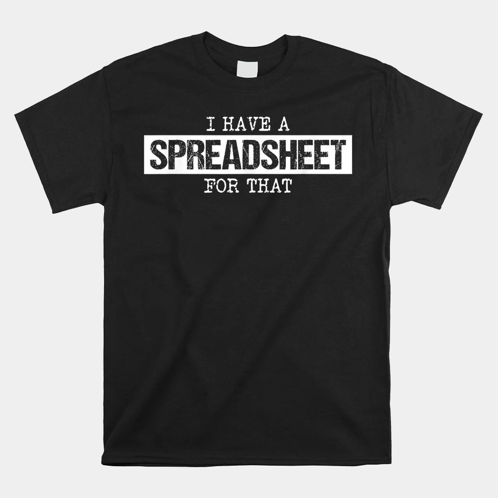 I Have A Spreadsheet For That Funny Nerd Geek Humor Shirt