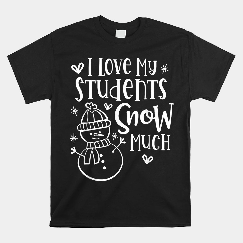 I Love My Students Snow Much Snowman Winter Teacher Shirt