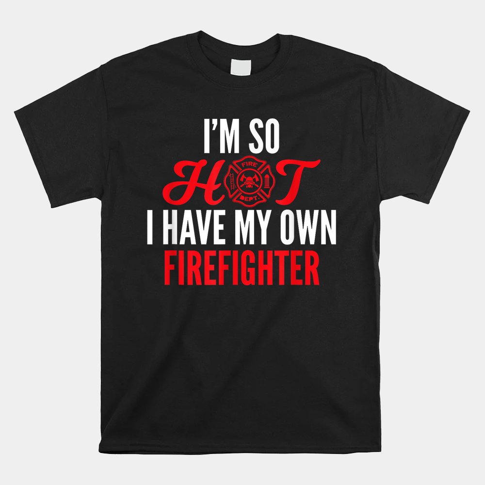 I'm So Hot I Have My Own Firefighter Wife Shirt