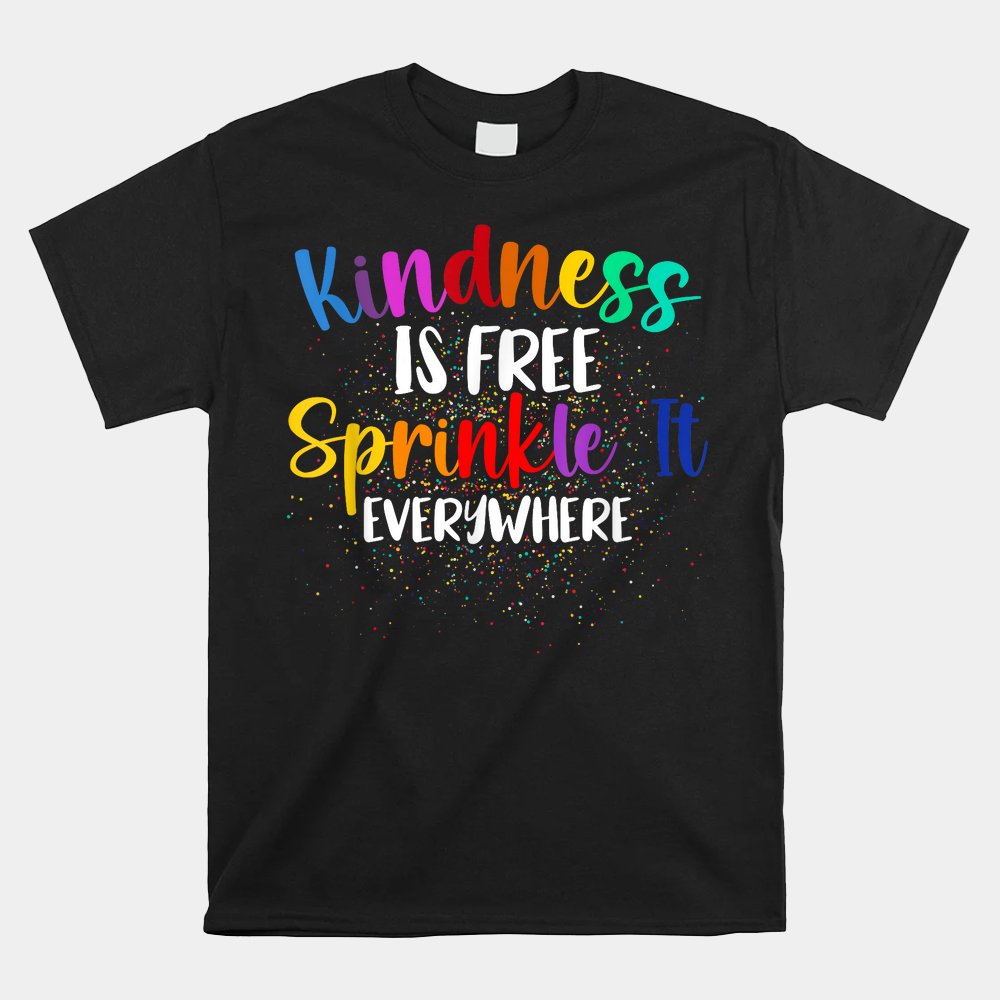 Kindness Is Free Sprinkle It Everywhere Be Kind Shirt