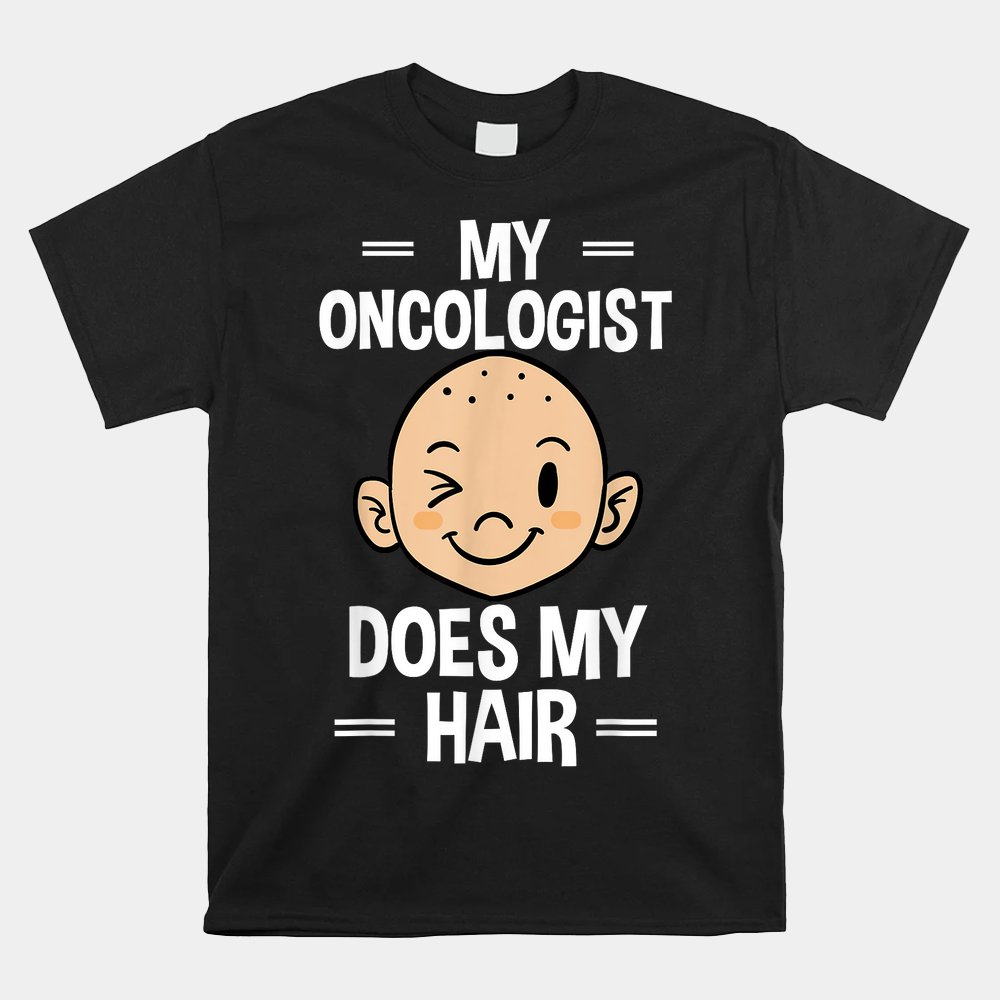My Oncologist Does My Hair Chemotherapy Cancer Patient Shirt