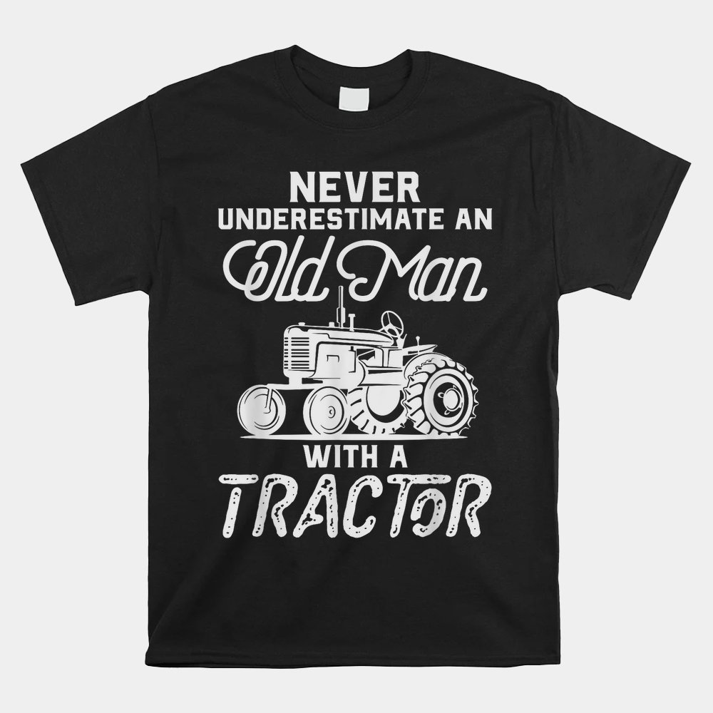 Never Underestimate An Old Man With A Tractor Shirt