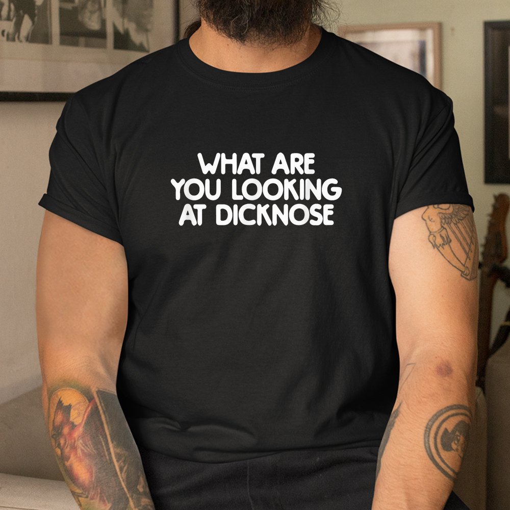 What Are You Looking At Dicknose Shirt