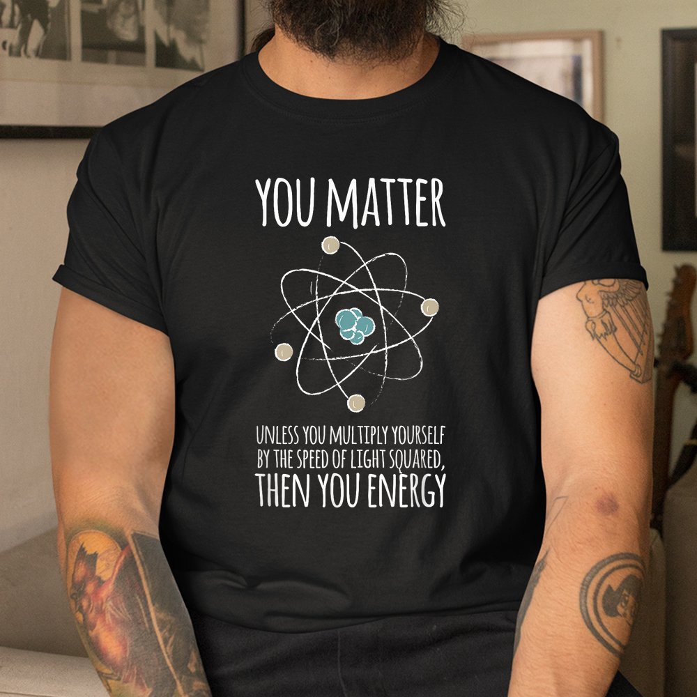 You Matter Unless You Multiply Then You Energy Shirt