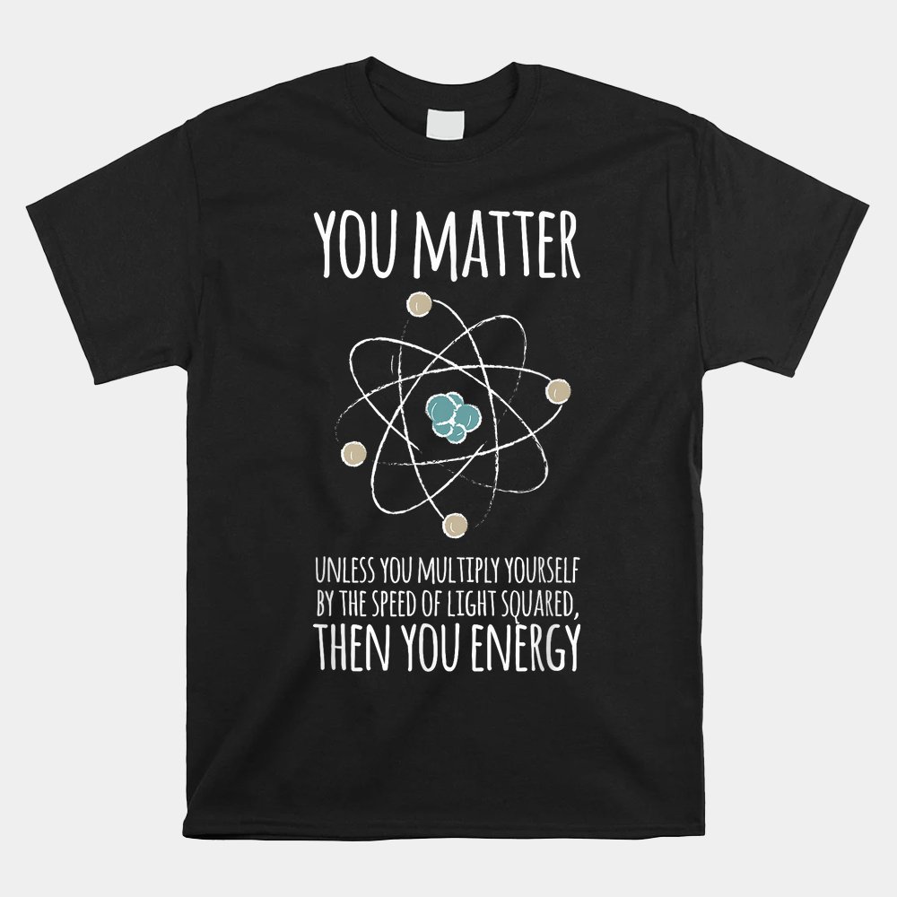 You Matter Unless You Multiply Then You Energy Shirt