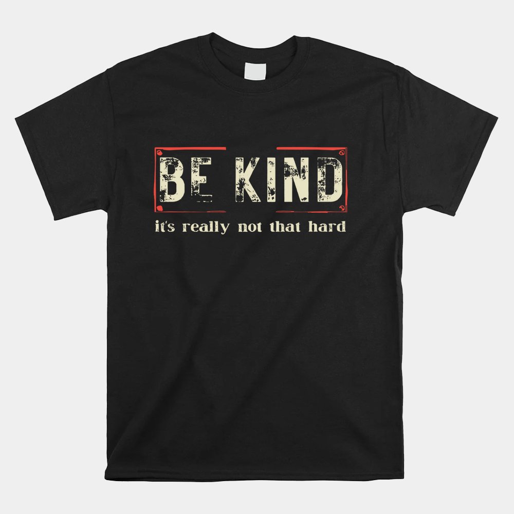 Be Kind It's Really Not That Hard Shirt
