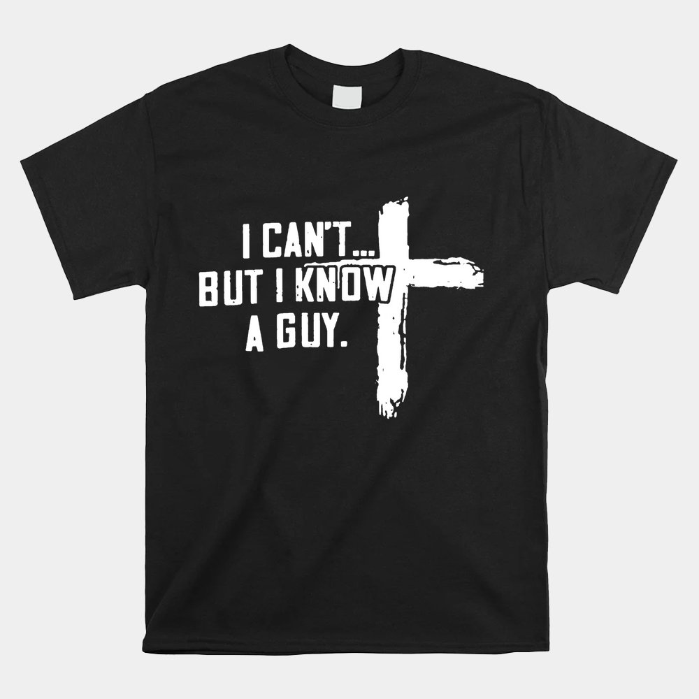I Can't But I Know A Guy Christian Faith Believer Shirt
