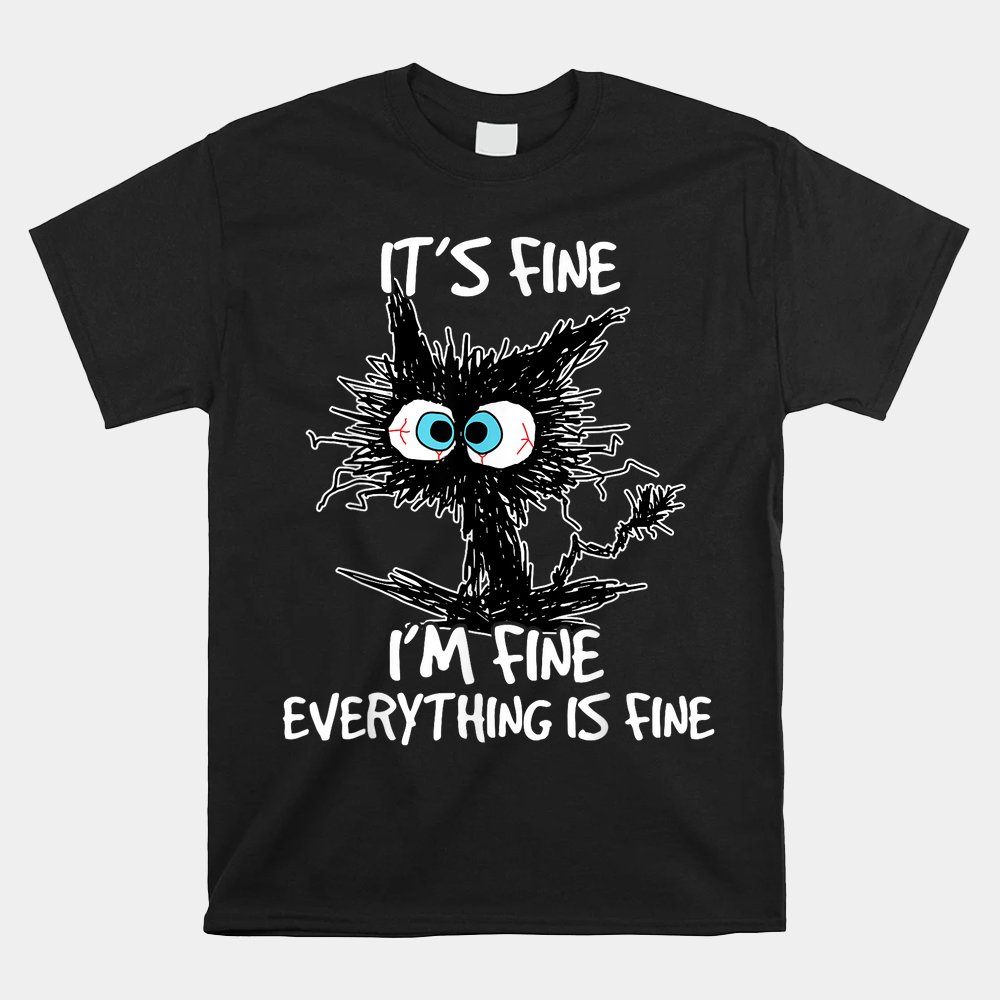 Its Fine Im Fine Everything Is Fine Funny Black Cat Shirt