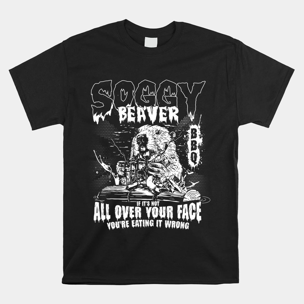Soggy Beaver Bbq If It's Not All Over Your Face Shirt