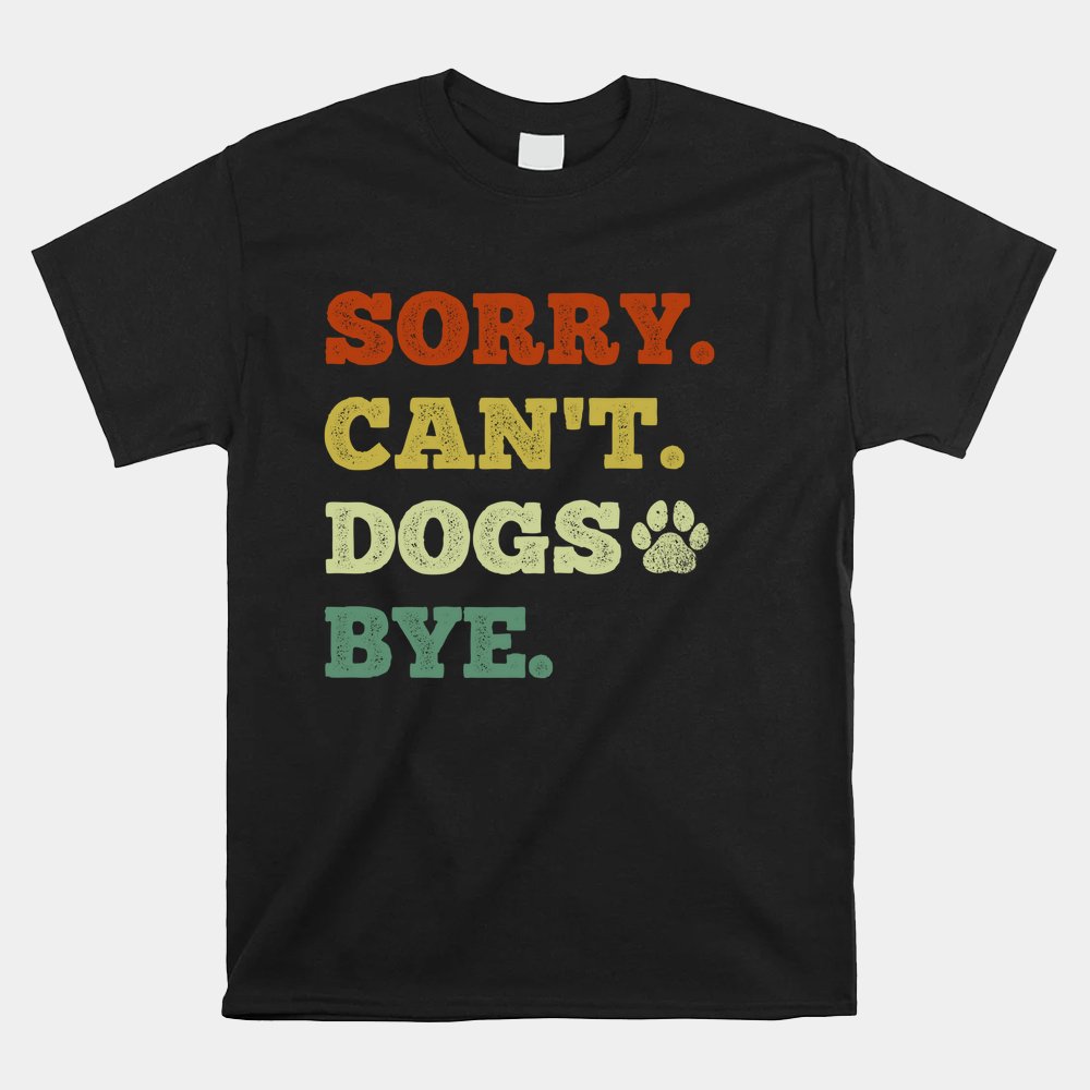 Sorry Can't Dogs Bye Shirt