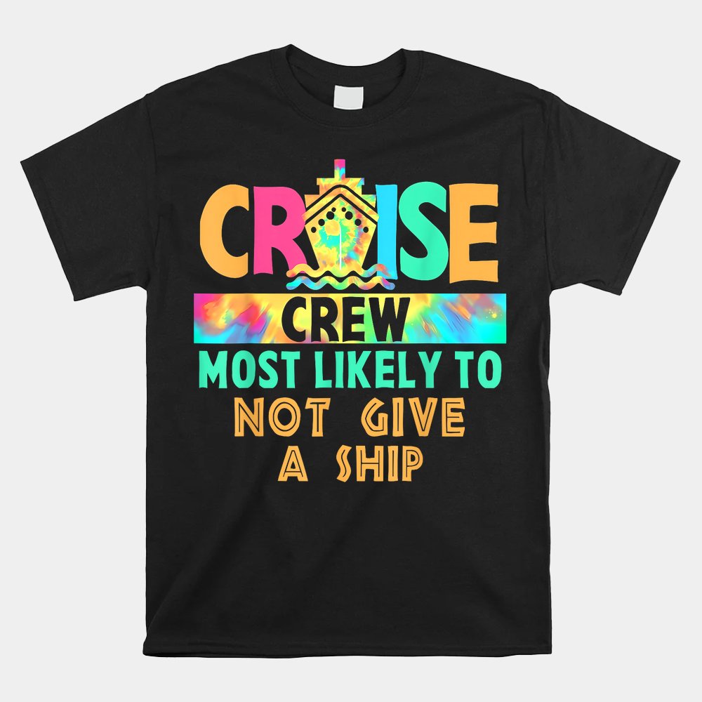 Tie Dye Vacation Cruise Crew Most Likely To Not Give A Ship Shirt