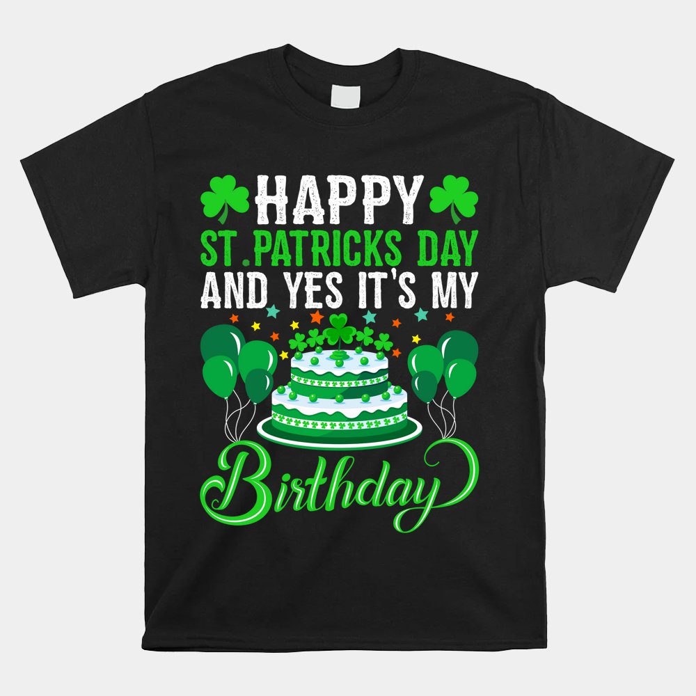Happy St. Patrick's Day And Yes It's My Birthday Shirt